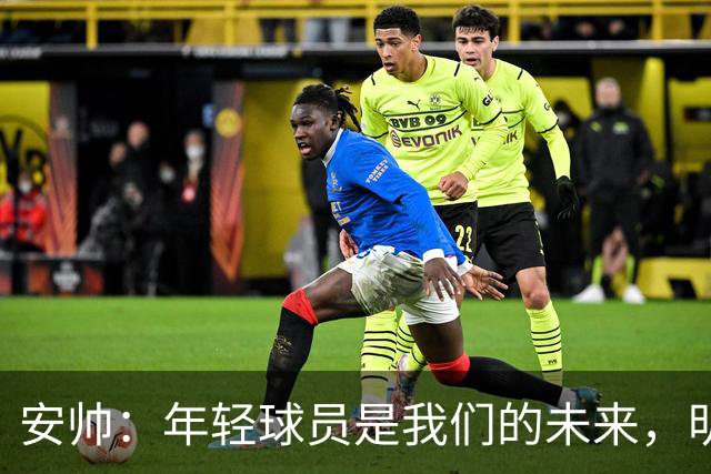 安帅：年轻球员是我们的未来，明天准备让他们大展身手！