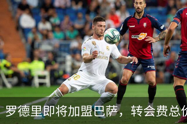 罗德里即将加盟巴萨，转会费总价7600万欧元
